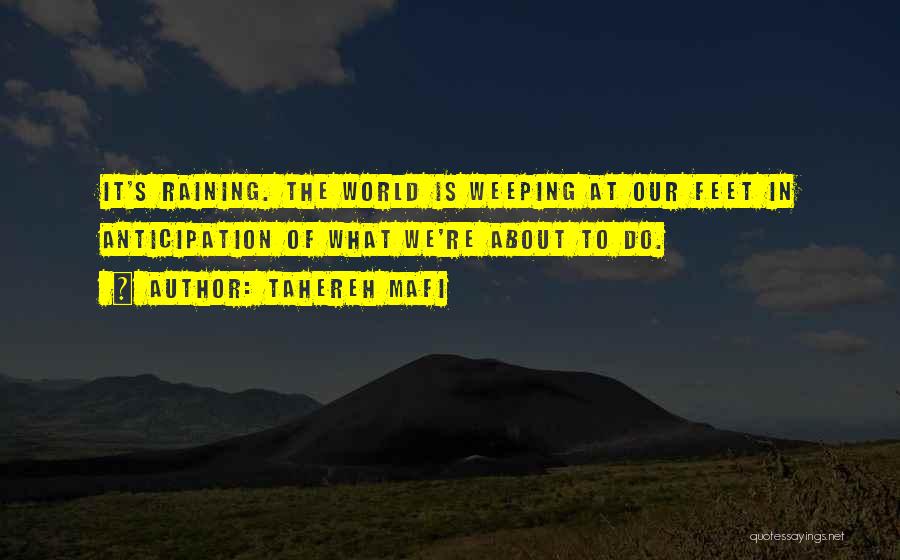 Tahereh Mafi Quotes: It's Raining. The World Is Weeping At Our Feet In Anticipation Of What We're About To Do.
