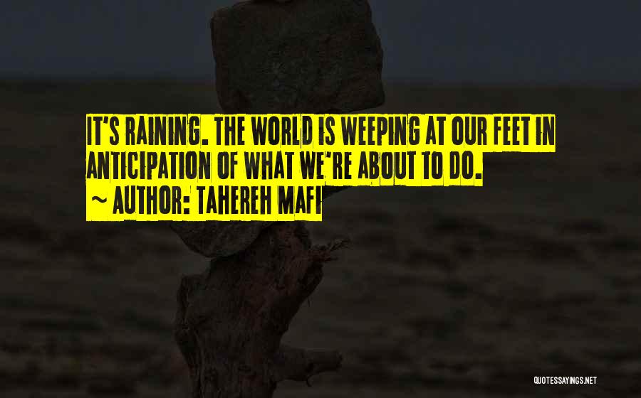 Tahereh Mafi Quotes: It's Raining. The World Is Weeping At Our Feet In Anticipation Of What We're About To Do.