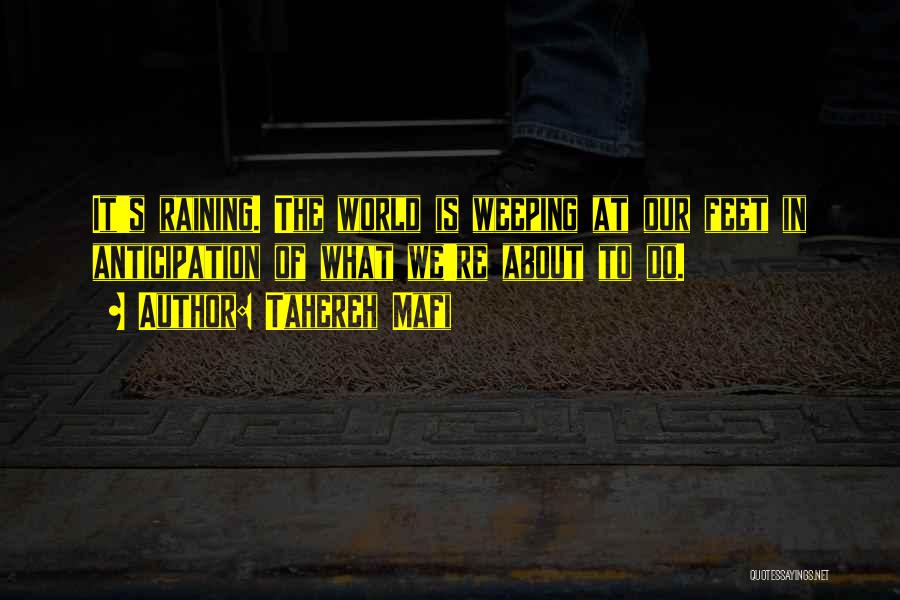 Tahereh Mafi Quotes: It's Raining. The World Is Weeping At Our Feet In Anticipation Of What We're About To Do.