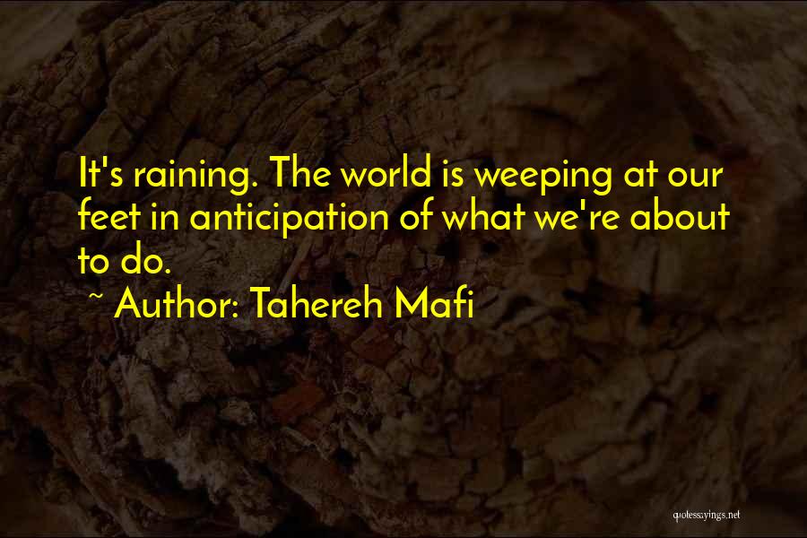 Tahereh Mafi Quotes: It's Raining. The World Is Weeping At Our Feet In Anticipation Of What We're About To Do.