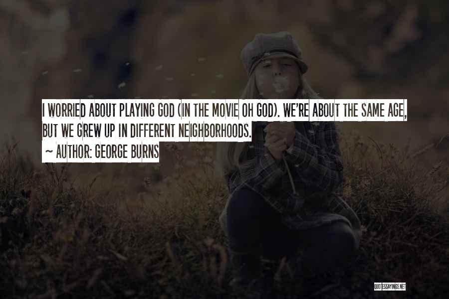 George Burns Quotes: I Worried About Playing God (in The Movie Oh God). We're About The Same Age, But We Grew Up In