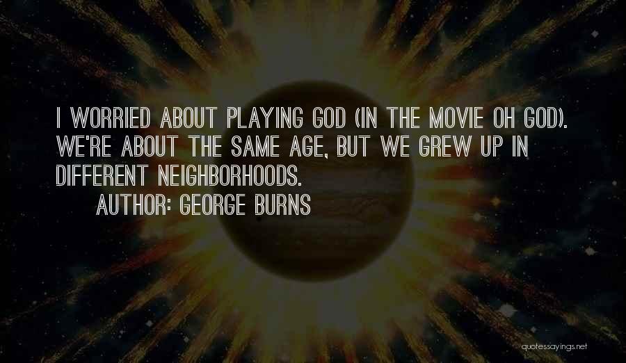 George Burns Quotes: I Worried About Playing God (in The Movie Oh God). We're About The Same Age, But We Grew Up In