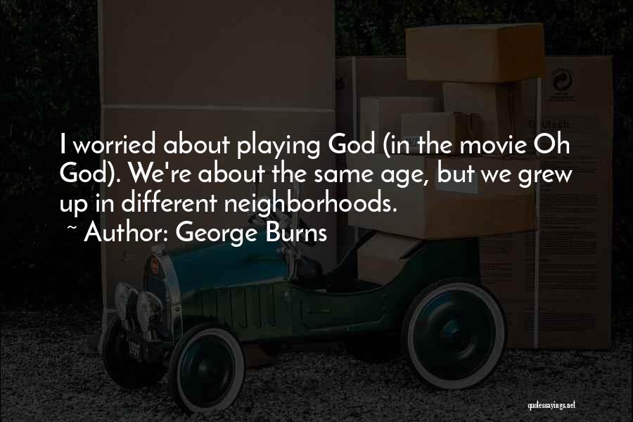 George Burns Quotes: I Worried About Playing God (in The Movie Oh God). We're About The Same Age, But We Grew Up In