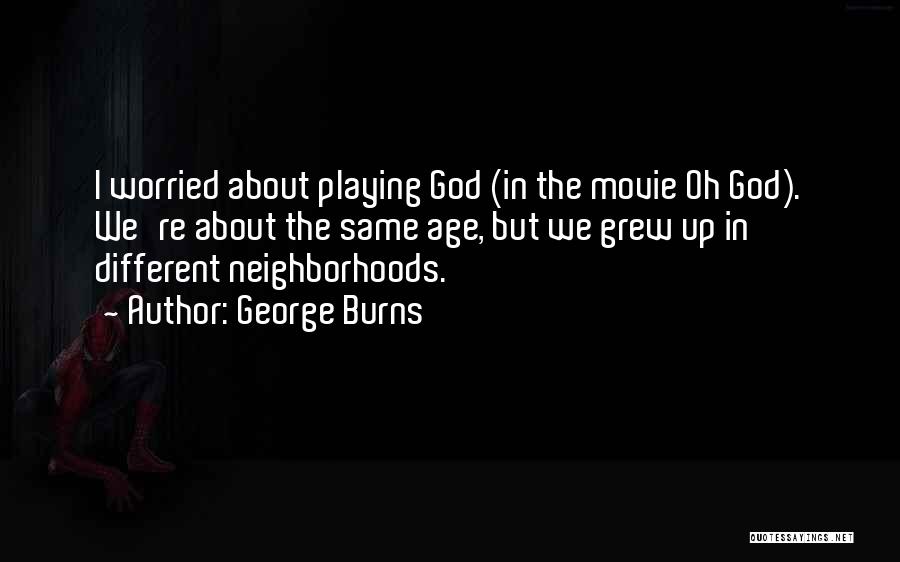 George Burns Quotes: I Worried About Playing God (in The Movie Oh God). We're About The Same Age, But We Grew Up In