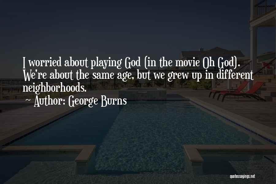 George Burns Quotes: I Worried About Playing God (in The Movie Oh God). We're About The Same Age, But We Grew Up In