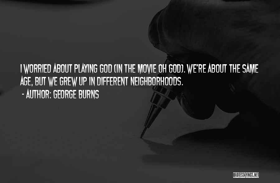 George Burns Quotes: I Worried About Playing God (in The Movie Oh God). We're About The Same Age, But We Grew Up In