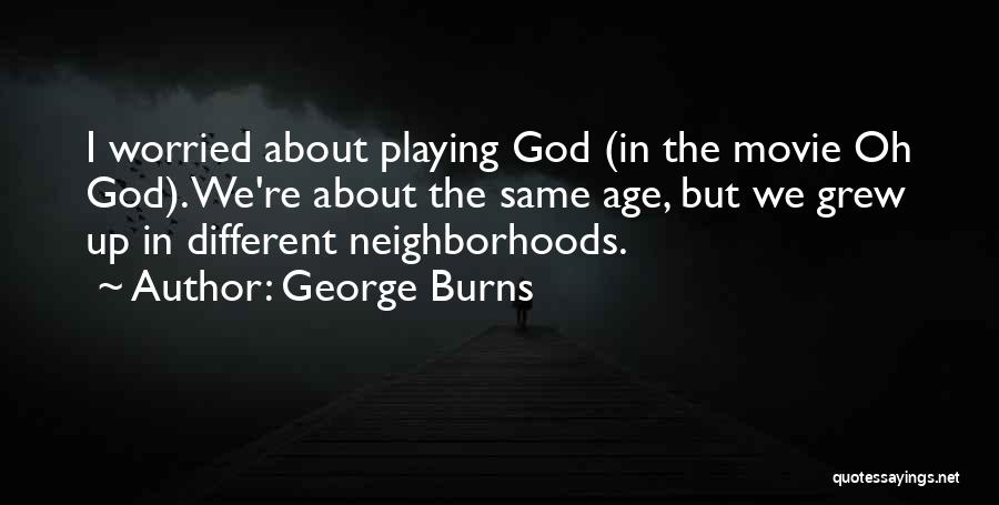 George Burns Quotes: I Worried About Playing God (in The Movie Oh God). We're About The Same Age, But We Grew Up In