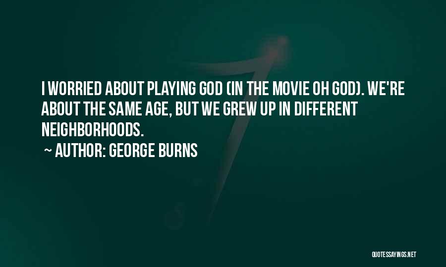 George Burns Quotes: I Worried About Playing God (in The Movie Oh God). We're About The Same Age, But We Grew Up In