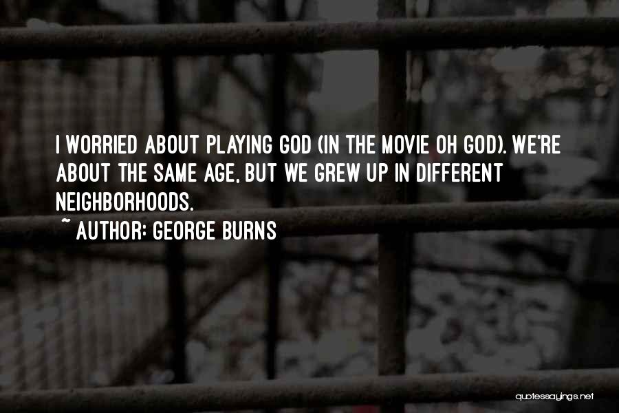 George Burns Quotes: I Worried About Playing God (in The Movie Oh God). We're About The Same Age, But We Grew Up In