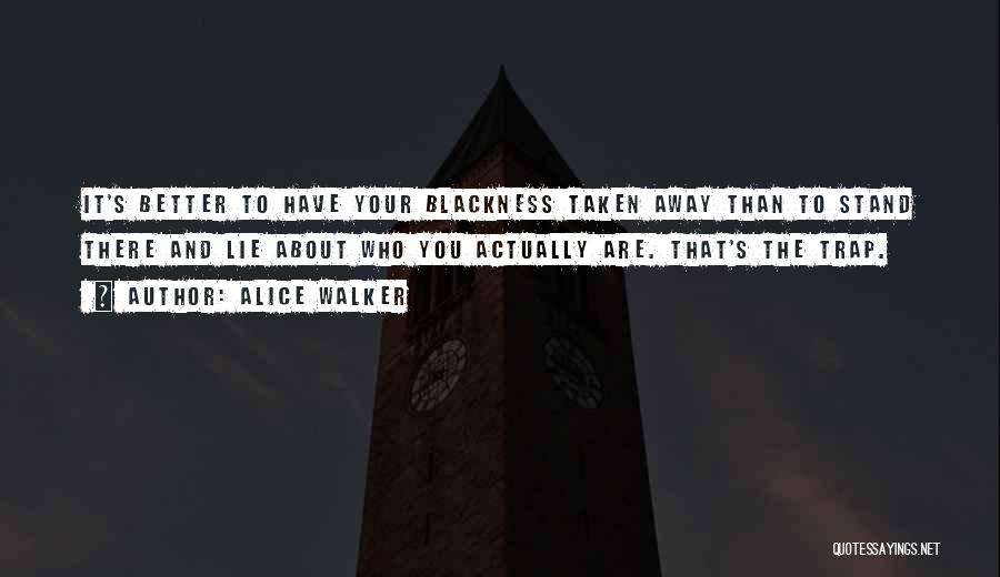Alice Walker Quotes: It's Better To Have Your Blackness Taken Away Than To Stand There And Lie About Who You Actually Are. That's