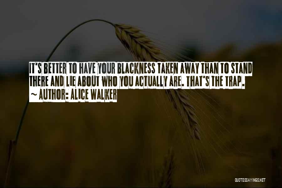 Alice Walker Quotes: It's Better To Have Your Blackness Taken Away Than To Stand There And Lie About Who You Actually Are. That's
