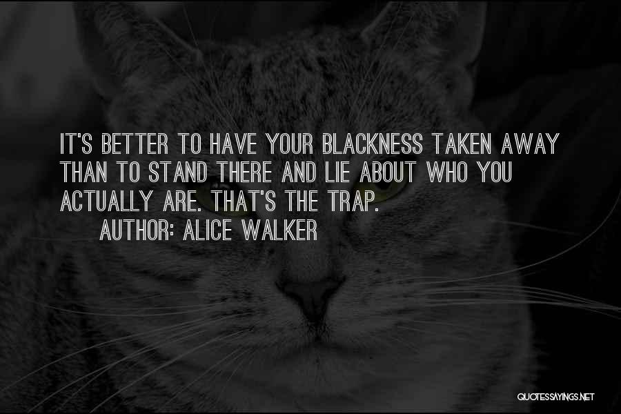 Alice Walker Quotes: It's Better To Have Your Blackness Taken Away Than To Stand There And Lie About Who You Actually Are. That's