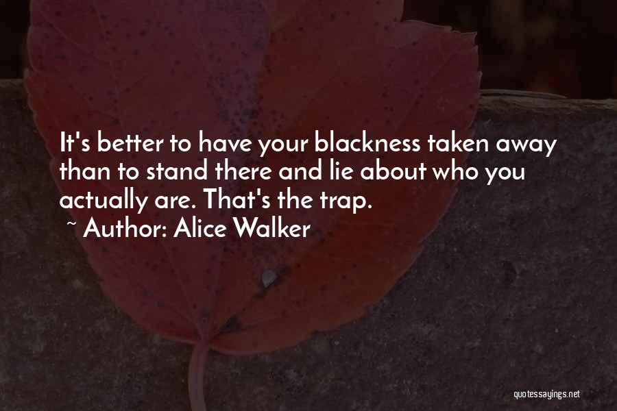 Alice Walker Quotes: It's Better To Have Your Blackness Taken Away Than To Stand There And Lie About Who You Actually Are. That's