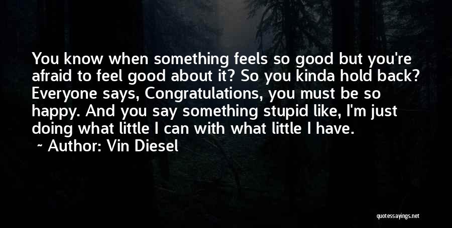 Vin Diesel Quotes: You Know When Something Feels So Good But You're Afraid To Feel Good About It? So You Kinda Hold Back?