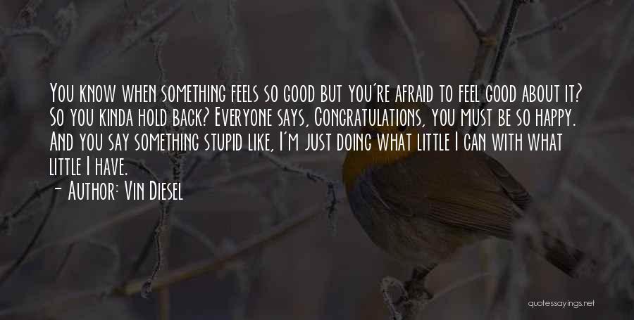 Vin Diesel Quotes: You Know When Something Feels So Good But You're Afraid To Feel Good About It? So You Kinda Hold Back?