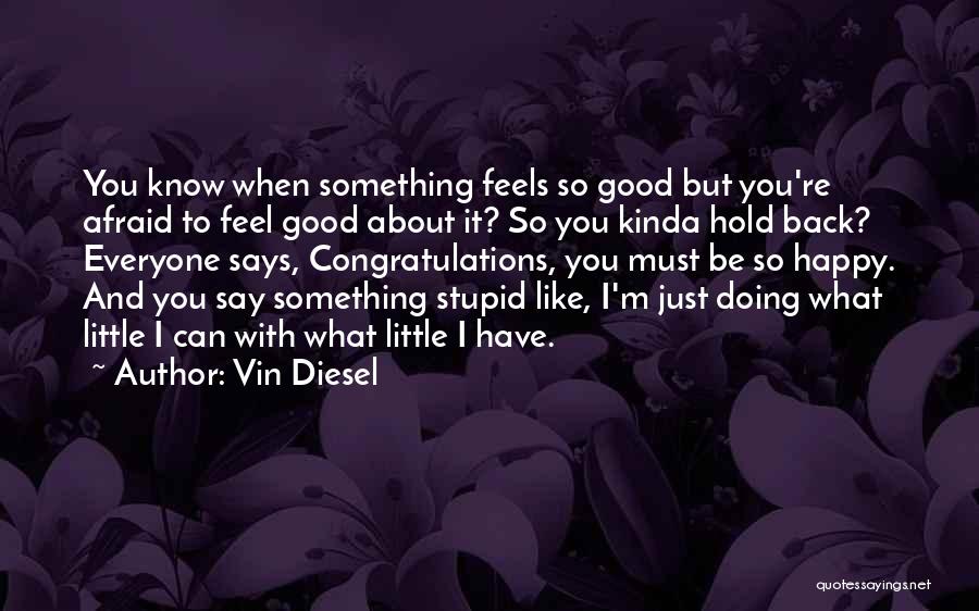 Vin Diesel Quotes: You Know When Something Feels So Good But You're Afraid To Feel Good About It? So You Kinda Hold Back?