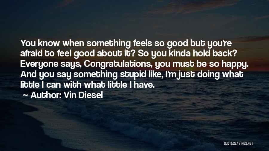 Vin Diesel Quotes: You Know When Something Feels So Good But You're Afraid To Feel Good About It? So You Kinda Hold Back?