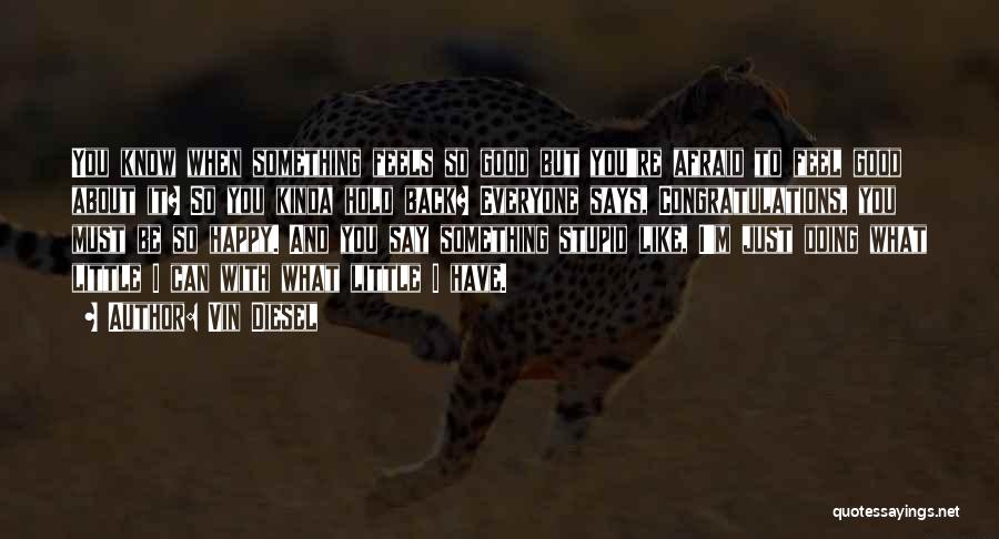 Vin Diesel Quotes: You Know When Something Feels So Good But You're Afraid To Feel Good About It? So You Kinda Hold Back?