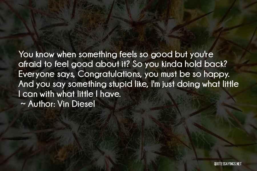 Vin Diesel Quotes: You Know When Something Feels So Good But You're Afraid To Feel Good About It? So You Kinda Hold Back?