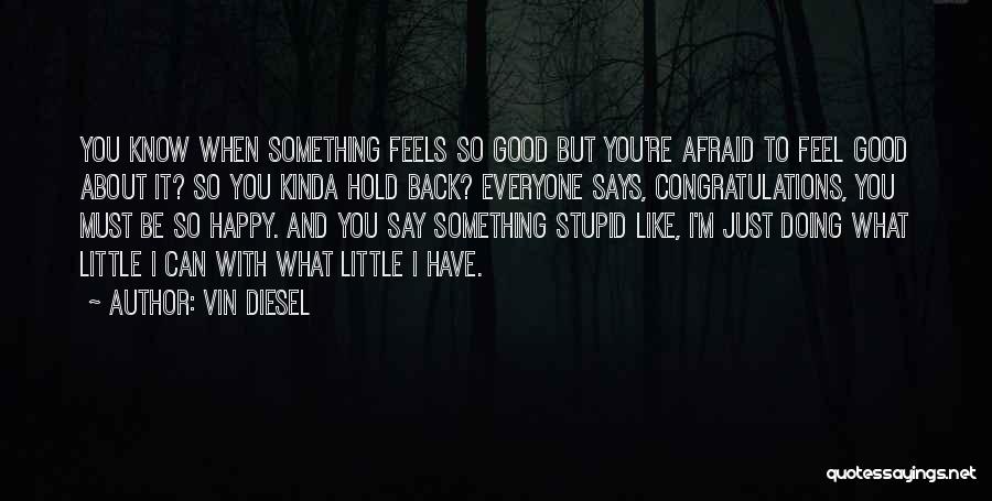 Vin Diesel Quotes: You Know When Something Feels So Good But You're Afraid To Feel Good About It? So You Kinda Hold Back?