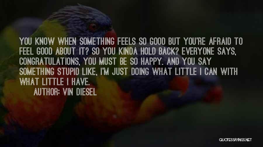 Vin Diesel Quotes: You Know When Something Feels So Good But You're Afraid To Feel Good About It? So You Kinda Hold Back?