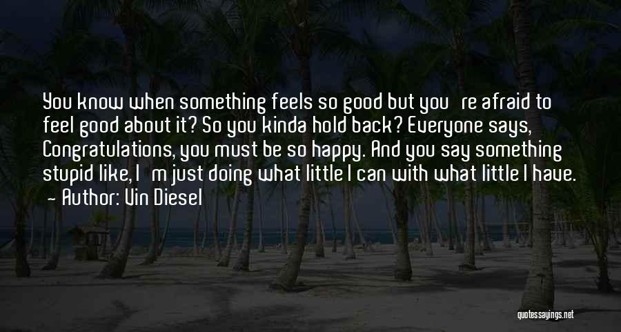 Vin Diesel Quotes: You Know When Something Feels So Good But You're Afraid To Feel Good About It? So You Kinda Hold Back?
