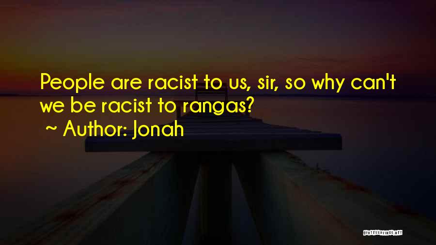 Jonah Quotes: People Are Racist To Us, Sir, So Why Can't We Be Racist To Rangas?