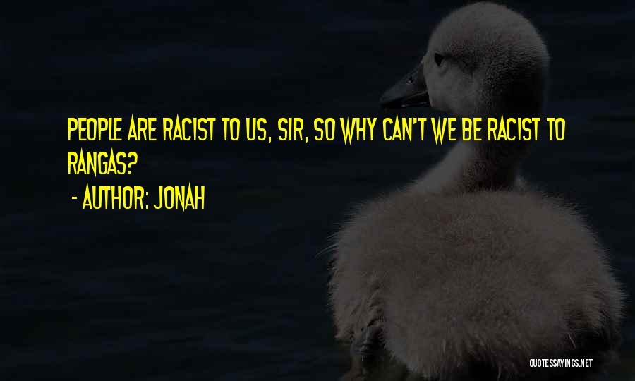 Jonah Quotes: People Are Racist To Us, Sir, So Why Can't We Be Racist To Rangas?