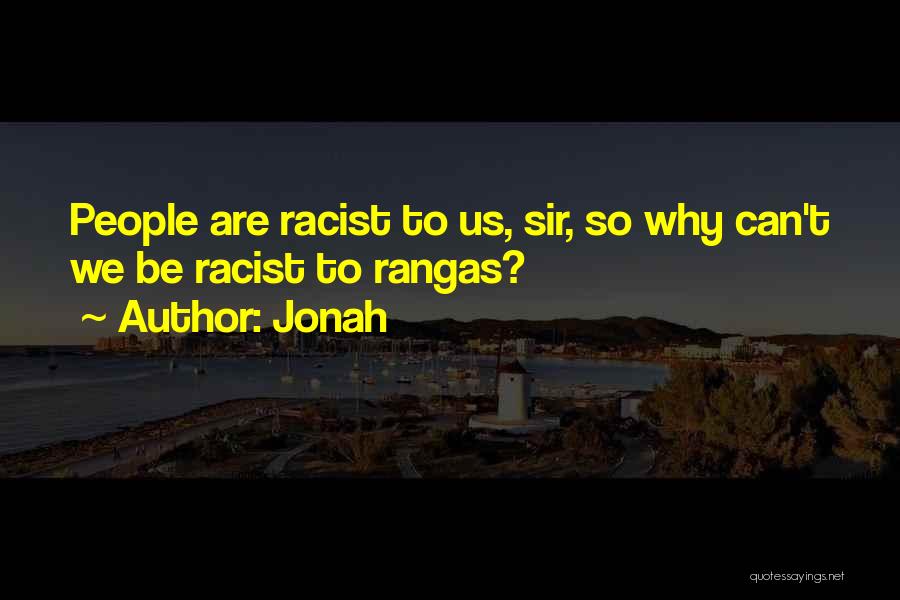 Jonah Quotes: People Are Racist To Us, Sir, So Why Can't We Be Racist To Rangas?