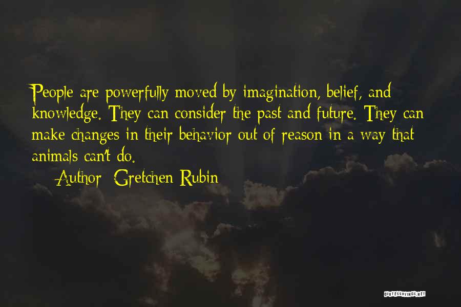 Gretchen Rubin Quotes: People Are Powerfully Moved By Imagination, Belief, And Knowledge. They Can Consider The Past And Future. They Can Make Changes