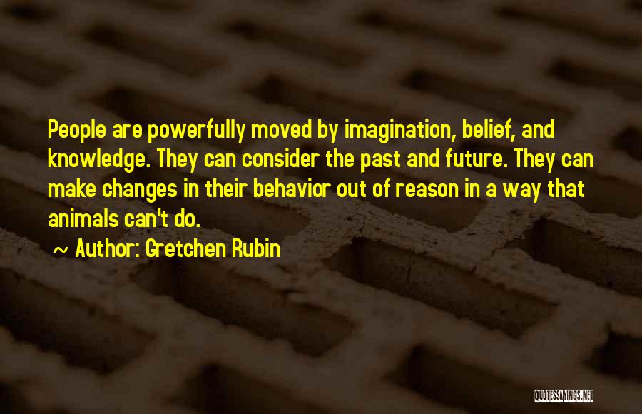 Gretchen Rubin Quotes: People Are Powerfully Moved By Imagination, Belief, And Knowledge. They Can Consider The Past And Future. They Can Make Changes