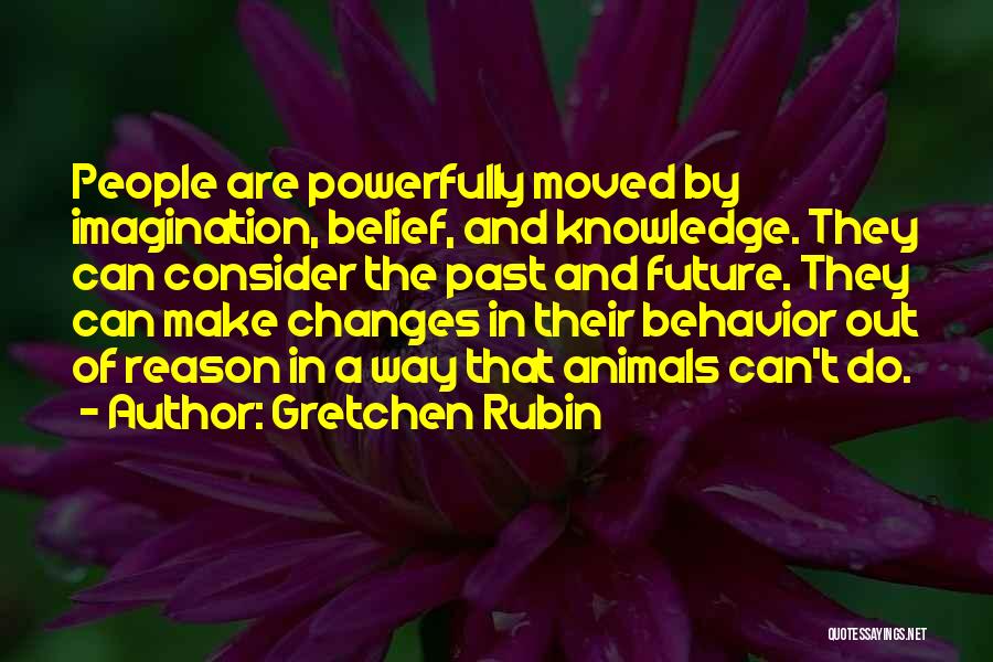 Gretchen Rubin Quotes: People Are Powerfully Moved By Imagination, Belief, And Knowledge. They Can Consider The Past And Future. They Can Make Changes