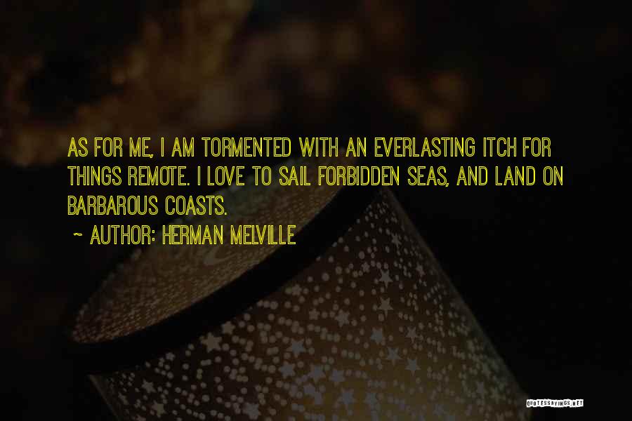 Herman Melville Quotes: As For Me, I Am Tormented With An Everlasting Itch For Things Remote. I Love To Sail Forbidden Seas, And