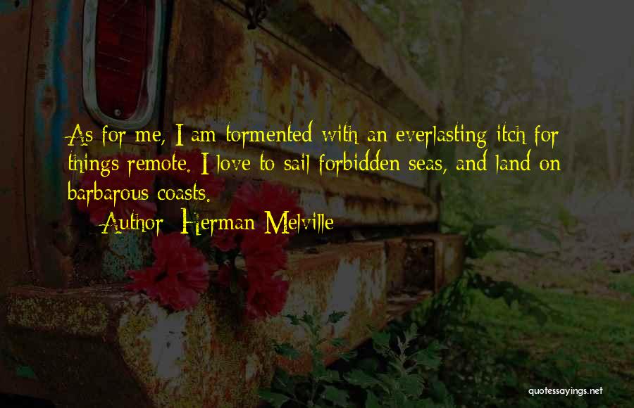 Herman Melville Quotes: As For Me, I Am Tormented With An Everlasting Itch For Things Remote. I Love To Sail Forbidden Seas, And