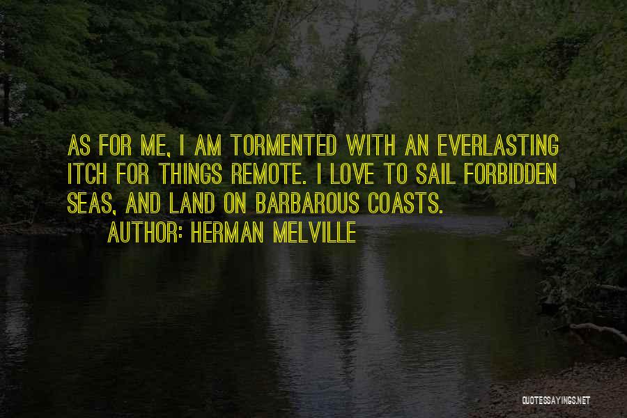 Herman Melville Quotes: As For Me, I Am Tormented With An Everlasting Itch For Things Remote. I Love To Sail Forbidden Seas, And