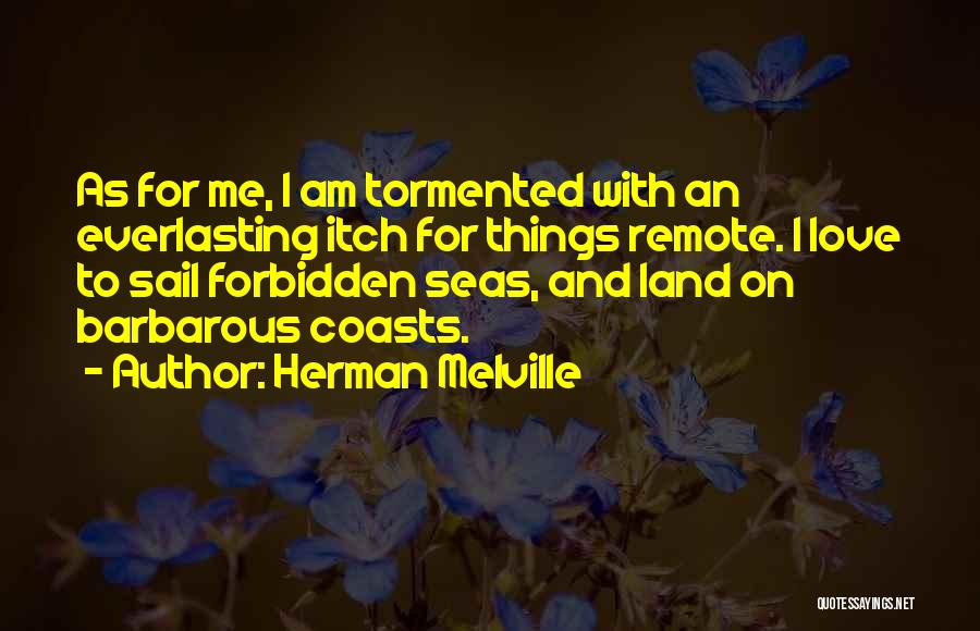 Herman Melville Quotes: As For Me, I Am Tormented With An Everlasting Itch For Things Remote. I Love To Sail Forbidden Seas, And