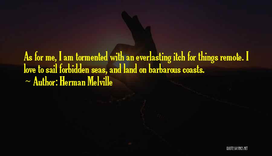 Herman Melville Quotes: As For Me, I Am Tormented With An Everlasting Itch For Things Remote. I Love To Sail Forbidden Seas, And