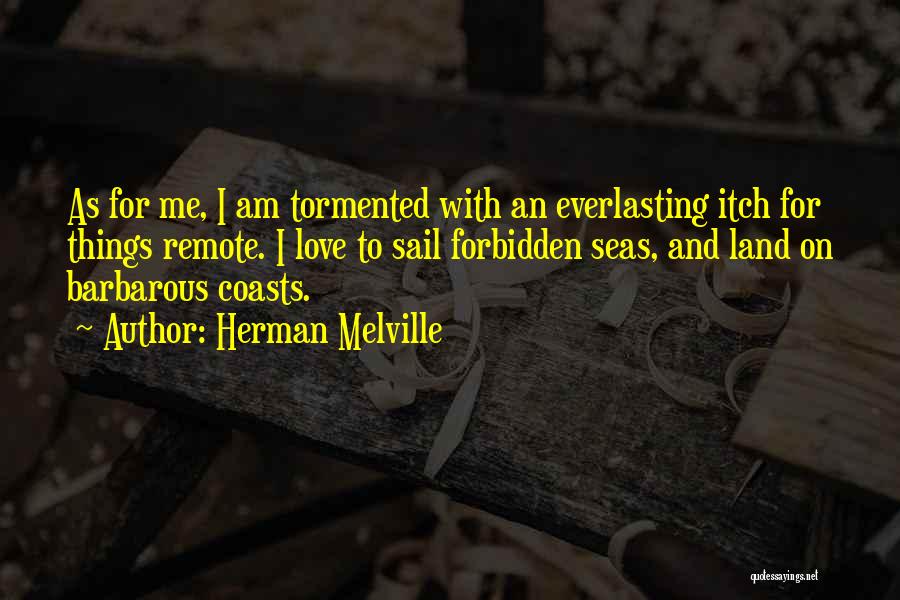 Herman Melville Quotes: As For Me, I Am Tormented With An Everlasting Itch For Things Remote. I Love To Sail Forbidden Seas, And