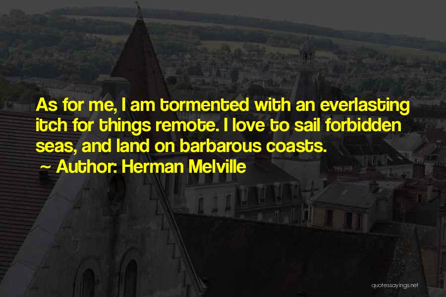 Herman Melville Quotes: As For Me, I Am Tormented With An Everlasting Itch For Things Remote. I Love To Sail Forbidden Seas, And