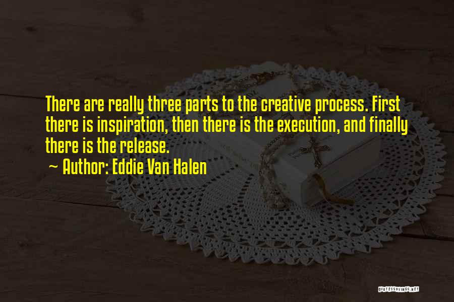 Eddie Van Halen Quotes: There Are Really Three Parts To The Creative Process. First There Is Inspiration, Then There Is The Execution, And Finally