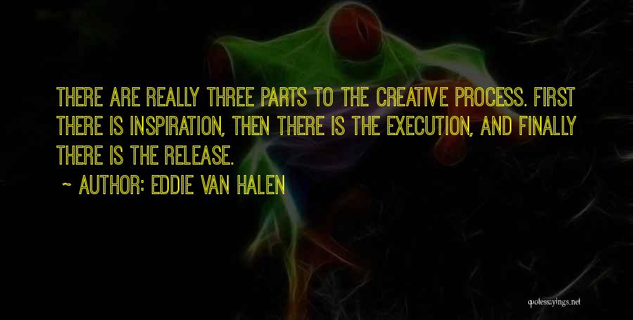 Eddie Van Halen Quotes: There Are Really Three Parts To The Creative Process. First There Is Inspiration, Then There Is The Execution, And Finally