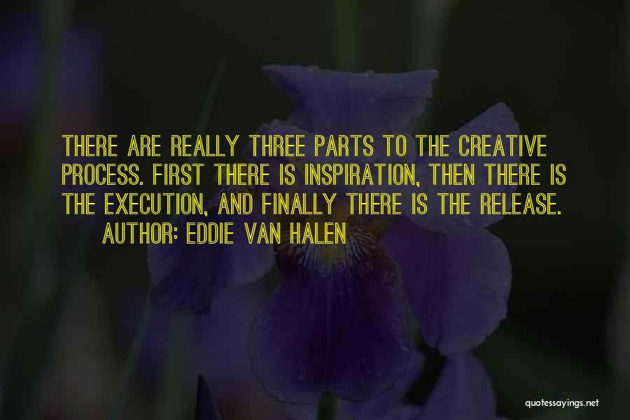 Eddie Van Halen Quotes: There Are Really Three Parts To The Creative Process. First There Is Inspiration, Then There Is The Execution, And Finally