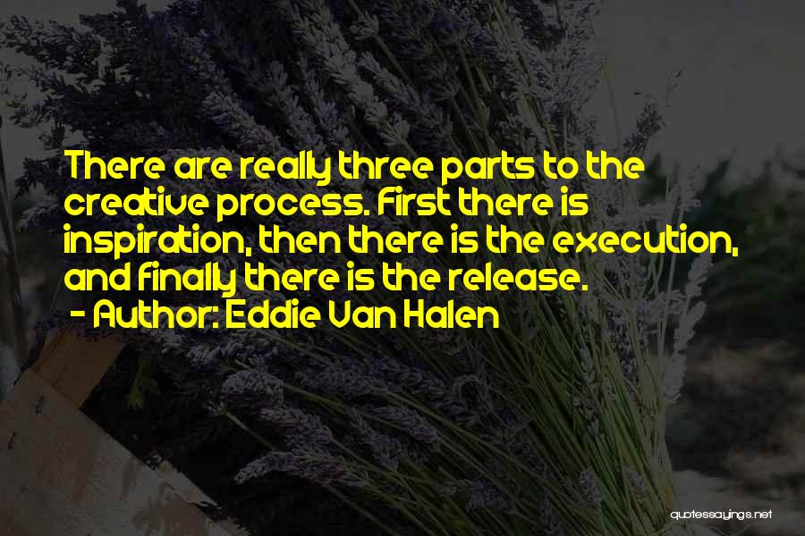 Eddie Van Halen Quotes: There Are Really Three Parts To The Creative Process. First There Is Inspiration, Then There Is The Execution, And Finally