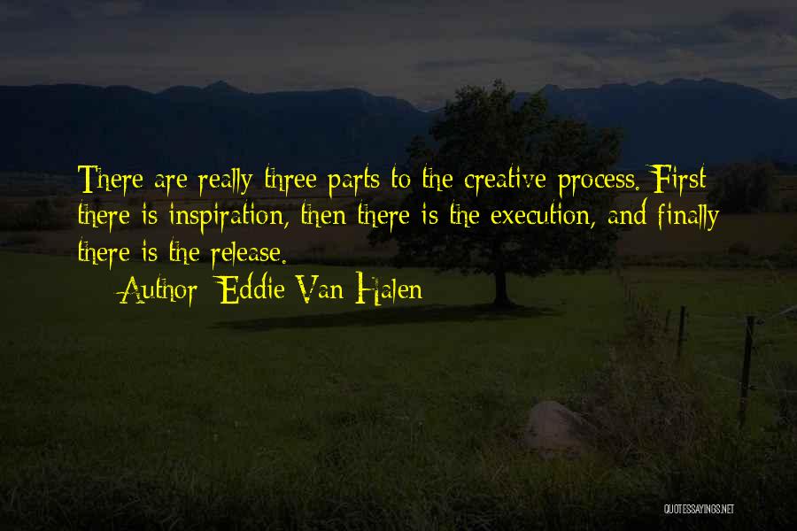 Eddie Van Halen Quotes: There Are Really Three Parts To The Creative Process. First There Is Inspiration, Then There Is The Execution, And Finally