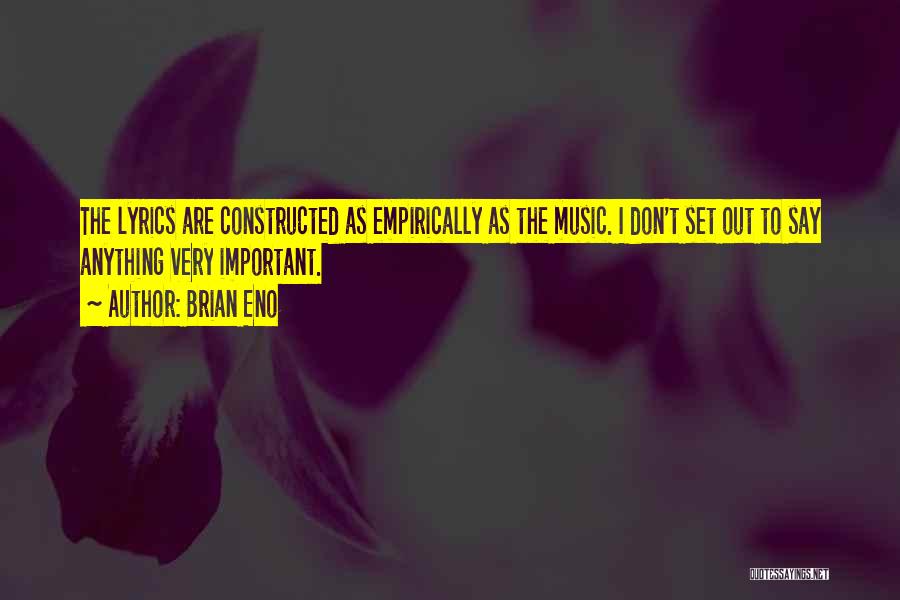 Brian Eno Quotes: The Lyrics Are Constructed As Empirically As The Music. I Don't Set Out To Say Anything Very Important.