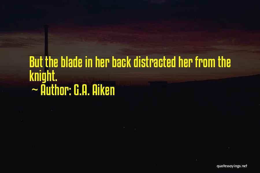 G.A. Aiken Quotes: But The Blade In Her Back Distracted Her From The Knight.