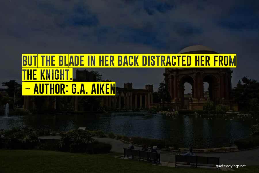 G.A. Aiken Quotes: But The Blade In Her Back Distracted Her From The Knight.