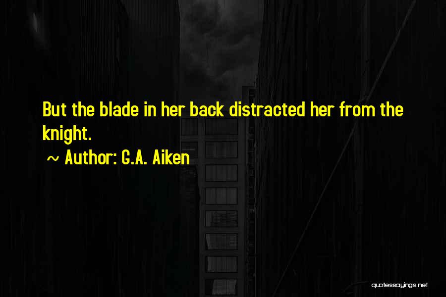 G.A. Aiken Quotes: But The Blade In Her Back Distracted Her From The Knight.