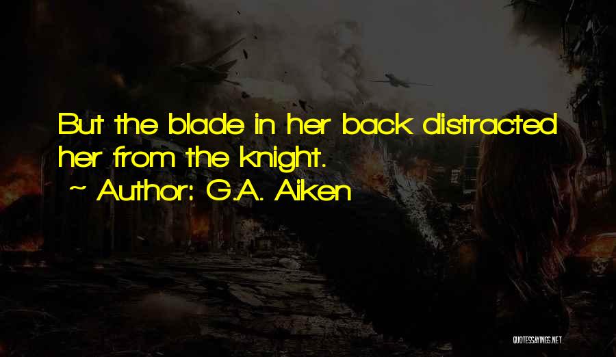 G.A. Aiken Quotes: But The Blade In Her Back Distracted Her From The Knight.