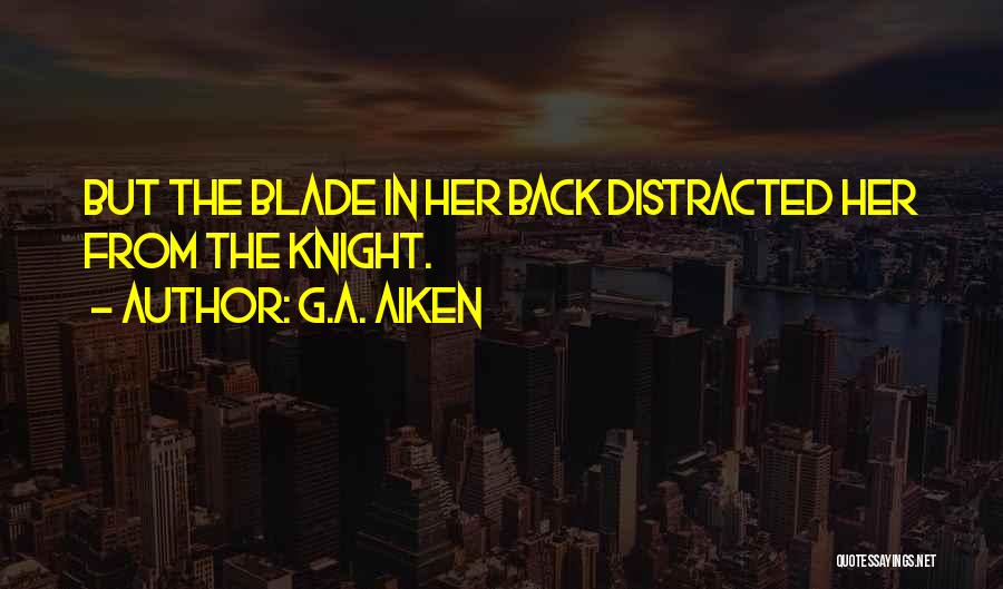G.A. Aiken Quotes: But The Blade In Her Back Distracted Her From The Knight.